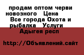 продам оптом черви новозного › Цена ­ 600 - Все города Охота и рыбалка » Услуги   . Адыгея респ.